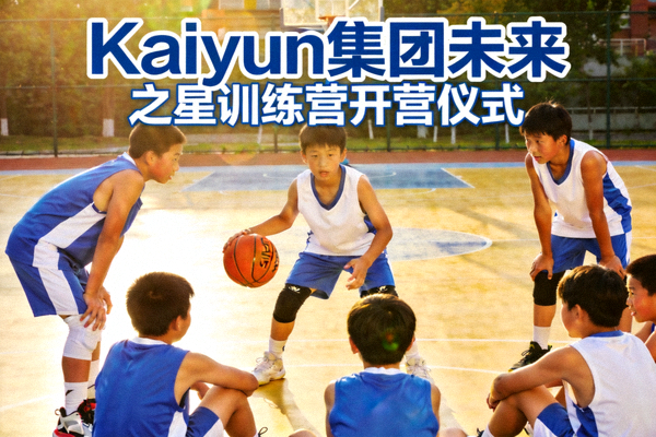 Kaiyun集团未来之星训练营开营仪式 - 青少年运动员在篮球场上进行训练和团队建设活动